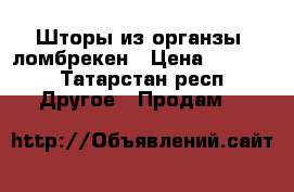 Шторы из органзы  ломбрекен › Цена ­ 1 000 - Татарстан респ. Другое » Продам   